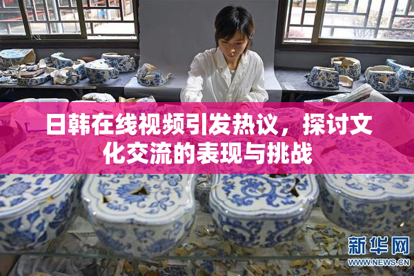 日韩在线视频引发热议，探讨文化交流的表现与挑战