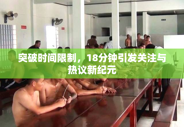 突破时间限制，18分钟引发关注与热议新纪元