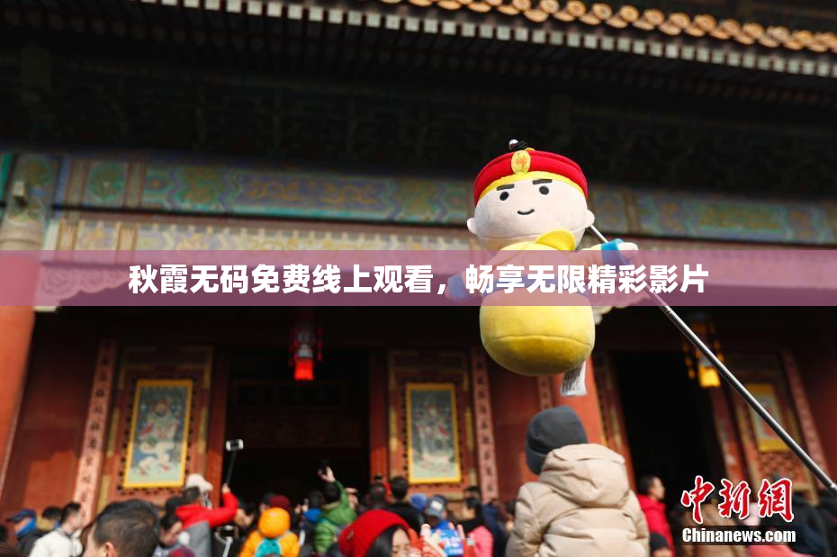 秋霞无码免费线上观看，畅享无限精彩影片