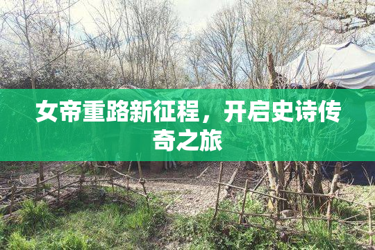女帝重路新征程，开启史诗传奇之旅