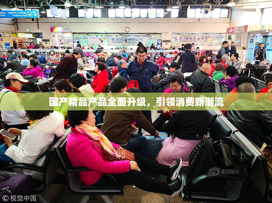 国产精品产品全面升级，引领消费新潮流
