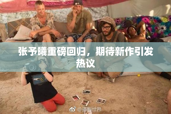 张予曦重磅回归，期待新作引发热议