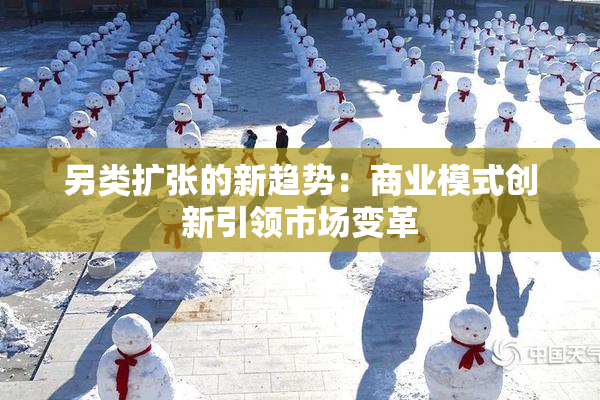 另类扩张的新趋势：商业模式创新引领市场变革