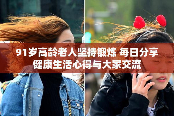 91岁高龄老人坚持锻炼 每日分享健康生活心得与大家交流