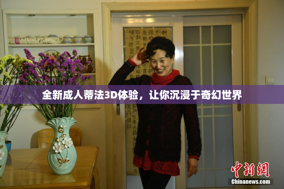 全新成人蒂法3D体验，让你沉浸于奇幻世界