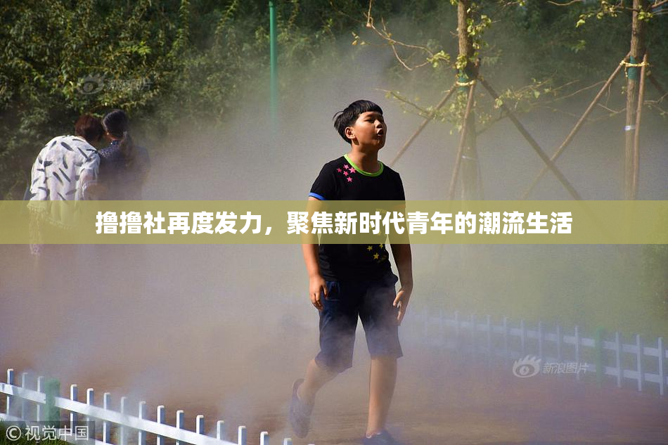 撸撸社再度发力，聚焦新时代青年的潮流生活