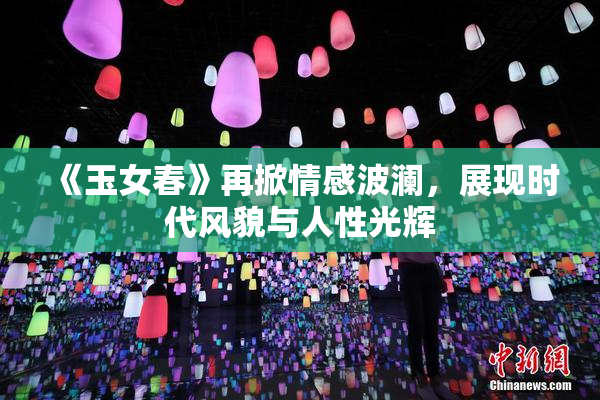 《玉女春》再掀情感波澜，展现时代风貌与人性光辉