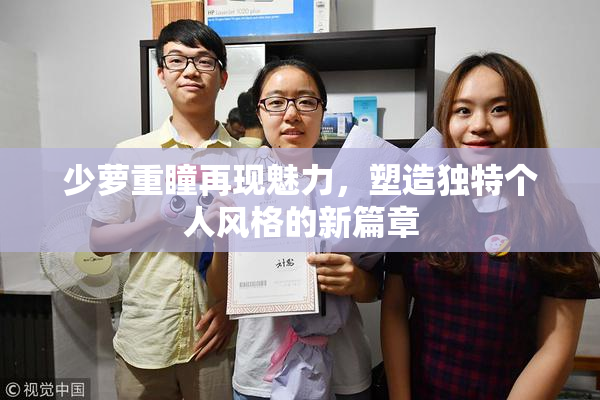 少萝重瞳再现魅力，塑造独特个人风格的新篇章