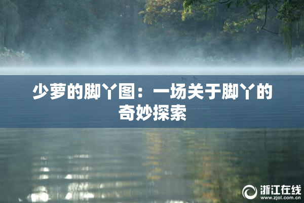 少萝的脚丫图：一场关于脚丫的奇妙探索