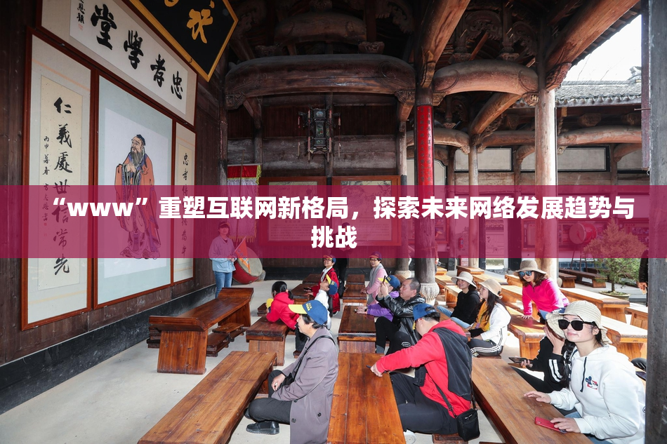 “www”重塑互联网新格局，探索未来网络发展趋势与挑战