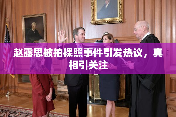 赵露思被拍裸照事件引发热议，真相引关注