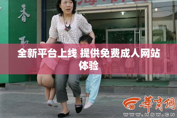 全新平台上线 提供免费成人网站体验