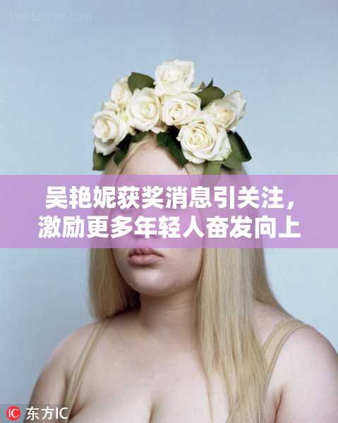 吴艳妮获奖消息引关注，激励更多年轻人奋发向上