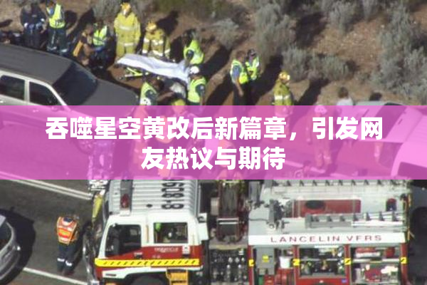 吞噬星空黄改后新篇章，引发网友热议与期待