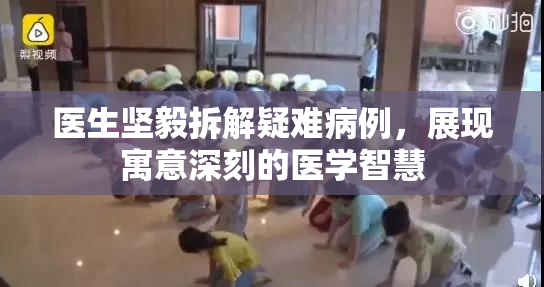 医生坚毅拆解疑难病例，展现寓意深刻的医学智慧