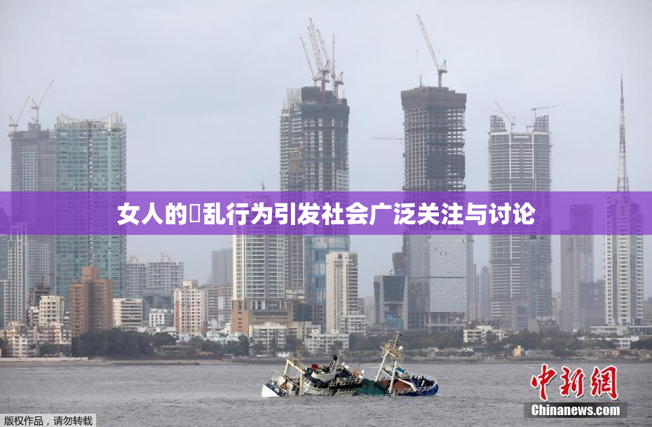 女人的婬乱行为引发社会广泛关注与讨论