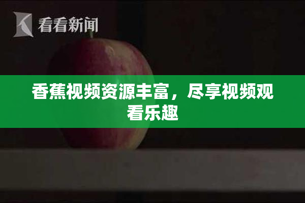 香蕉视频资源丰富，尽享视频观看乐趣