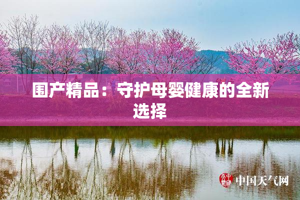 围产精品：守护母婴健康的全新选择