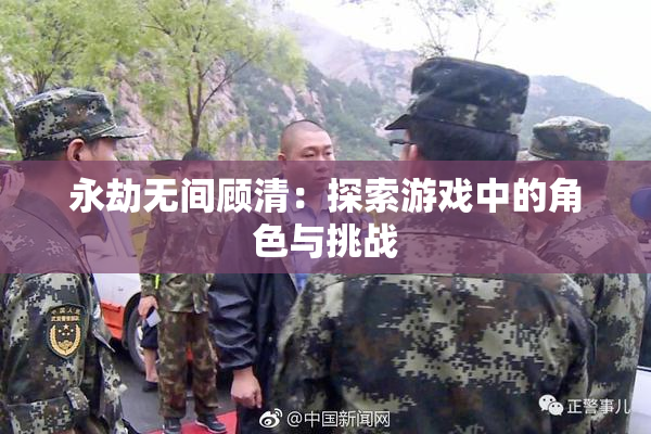 永劫无间顾清：探索游戏中的角色与挑战