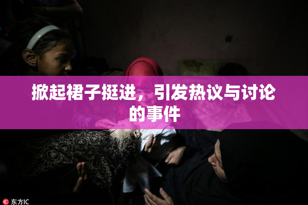 掀起裙子挺进，引发热议与讨论的事件