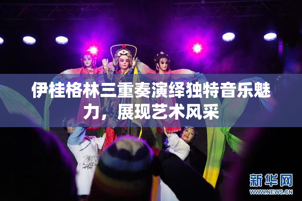 伊桂格林三重奏演绎独特音乐魅力，展现艺术风采