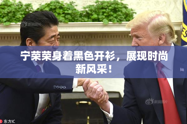宁荣荣身着黑色开衫，展现时尚新风采！
