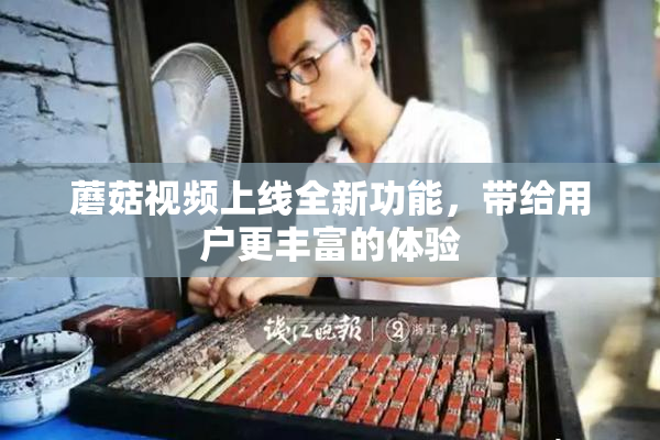 蘑菇视频上线全新功能，带给用户更丰富的体验