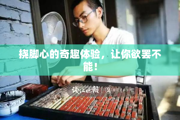 挠脚心的奇趣体验，让你欲罢不能！