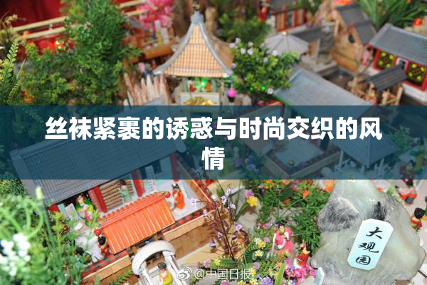 丝袜紧裹的诱惑与时尚交织的风情