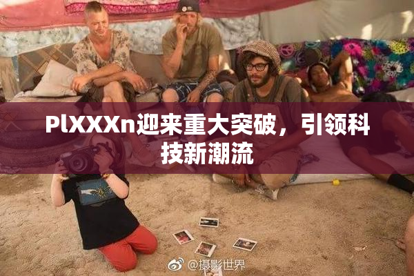 PlXXXn迎来重大突破，引领科技新潮流