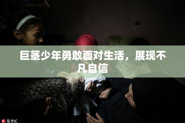 巨茎少年勇敢面对生活，展现不凡自信