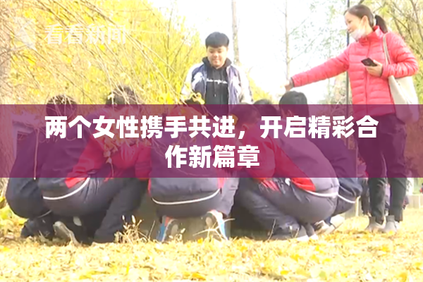 两个女性携手共进，开启精彩合作新篇章