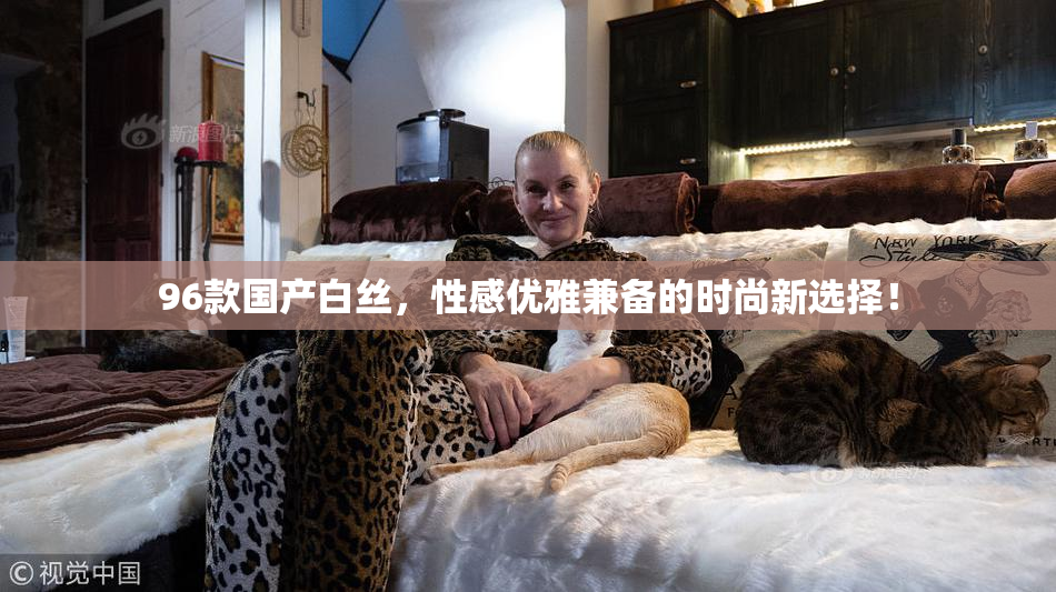 96款国产白丝，性感优雅兼备的时尚新选择！