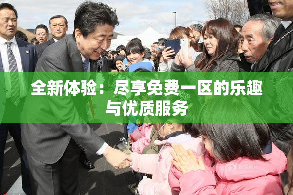 全新体验：尽享免费一区的乐趣与优质服务