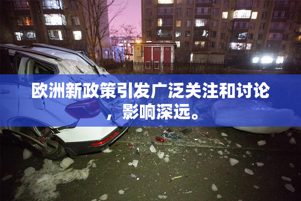 欧洲新政策引发广泛关注和讨论，影响深远。