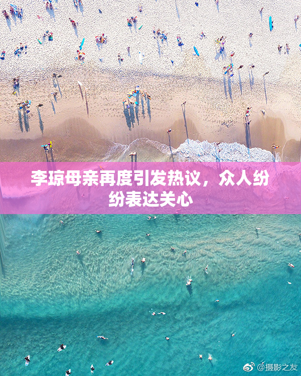 李琼母亲再度引发热议，众人纷纷表达关心