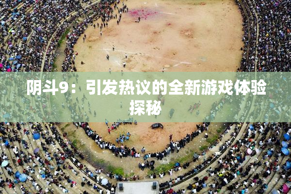 阴斗9：引发热议的全新游戏体验探秘