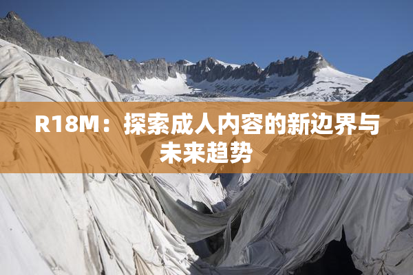 R18M：探索成人内容的新边界与未来趋势