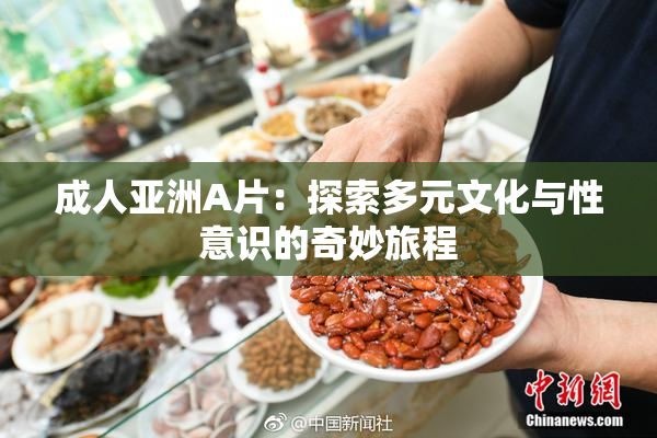 成人亚洲A片：探索多元文化与性意识的奇妙旅程