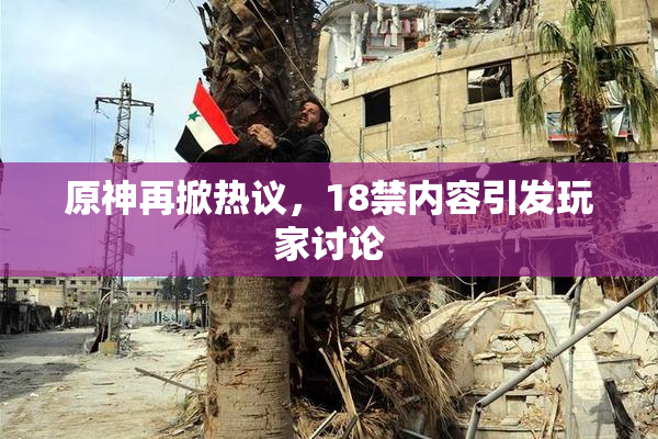原神再掀热议，18禁内容引发玩家讨论