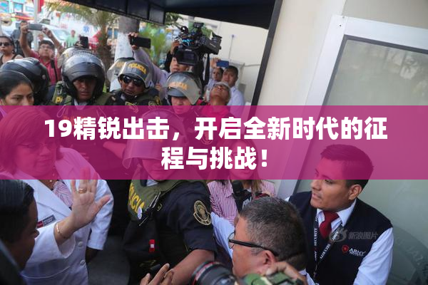 19精锐出击，开启全新时代的征程与挑战！