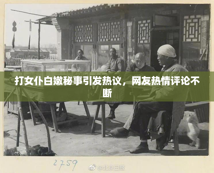 打女仆白嫩秘事引发热议，网友热情评论不断
