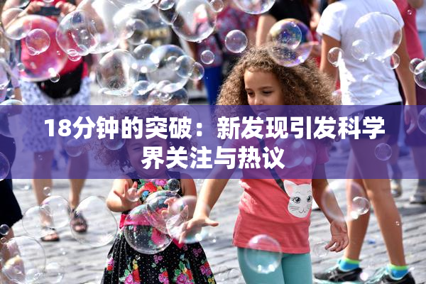 18分钟的突破：新发现引发科学界关注与热议
