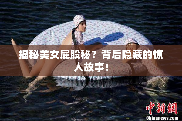 揭秘美女屁股秘？背后隐藏的惊人故事！