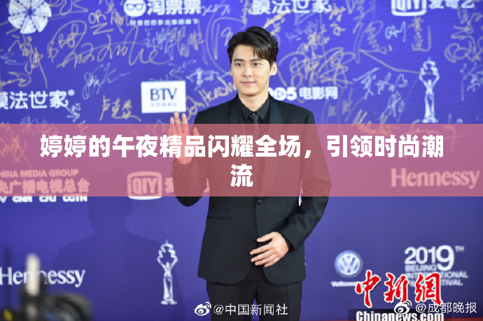 婷婷的午夜精品闪耀全场，引领时尚潮流