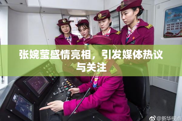 张婉莹盛情亮相，引发媒体热议与关注