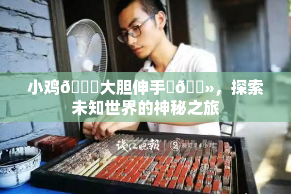 小鸡🐔大胆伸手‌🐻，探索未知世界的神秘之旅