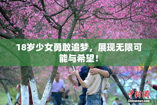 18岁少女勇敢追梦，展现无限可能与希望！