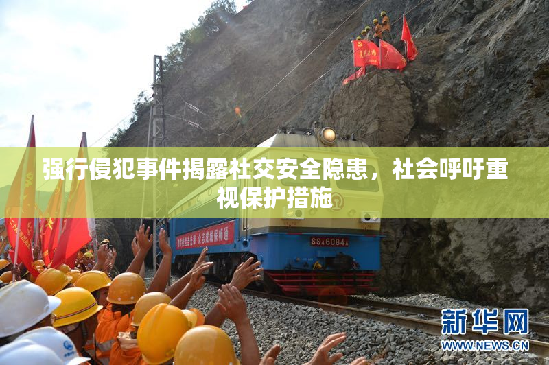 强行侵犯事件揭露社交安全隐患，社会呼吁重视保护措施