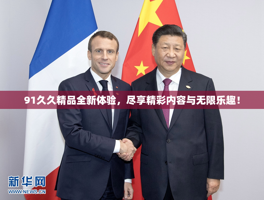 91久久精品全新体验，尽享精彩内容与无限乐趣！